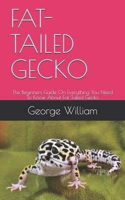 Fat-Tailed Gecko: The Beginners Guide On Everything You Need To Know About Fat-Tailed Gecko by William, George