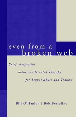 Even from a Broken Web: Brief, Respectful Solution-Oriented Therapy for Sexual Abuse and Trauma by Bertolino, Bob