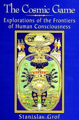 The Cosmic Game: Explorations of the Frontiers of Human Consciousness by Grof, Stanislav