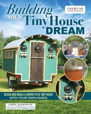 Building Your Tiny House Dream: Design and Build a Camper-Style Tiny House with Your Own Hands by Schapdick, Chris