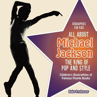 Biographies for Kids - All about Michael Jackson: The King of Pop and Style - Children's Biographies of Famous People Books by Baby Professor