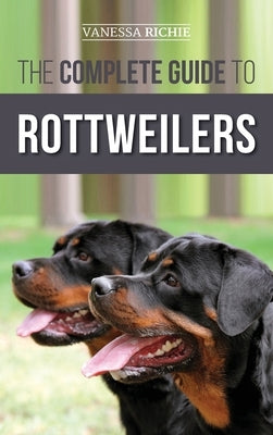 The Complete Guide to Rottweilers: Training, Health Care, Feeding, Socializing, and Caring for your new Rottweiler Puppy by Richie, Vanessa