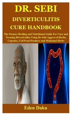 Dr. Sebi Diverticulitis Cure Handbook: The Owners Healing and Nutritional Guide For Cure and Treating Diverticulitis Using Dr Sebi Approved Herbs, Cap by Daku, Eden