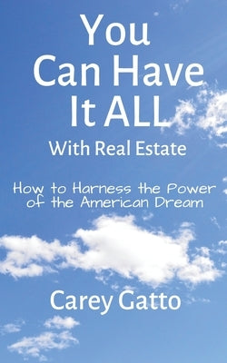 You Can Have It All With Real Estate: How to Harness the Power of the American Dream by Carey, Gatto