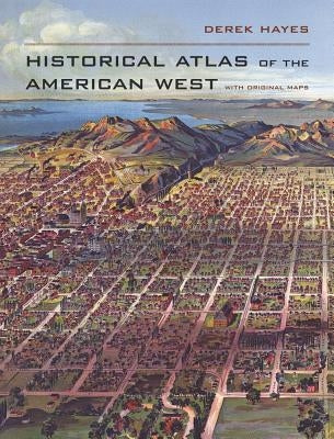 Historical Atlas of the American West: With Original Maps by Hayes, Derek