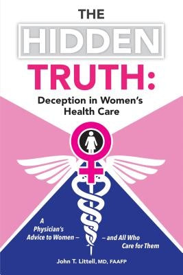 The Hidden Truth: Deception in Women's Health Care: A Physician's Advice to Women-and All Who Care for Them by Littell, Faafp