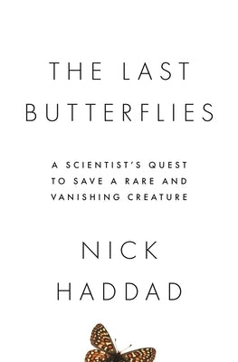 The Last Butterflies: A Scientist's Quest to Save a Rare and Vanishing Creature by Haddad, Nick