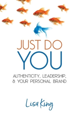 Just Do You: Authenticity, Leadership, and Your Personal Brand by King, Lisa a.