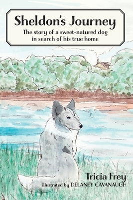 Sheldon's Journey: The Story of a Sweet-Natured Dog in Search of His True Home by Frey, Tricia