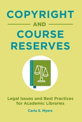 Copyright and Course Reserves: Legal Issues and Best Practices for Academic Libraries by Myers, Carla