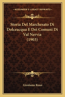 Storia Del Marchesato Di Dolceacqua E Dei Comuni Di Val Nervia (1903) by Rossi, Girolamo