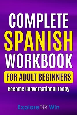 Complete Spanish Workbook For Adult Beginners: Essential Spanish Words And Phrases You Must Know by Towin, Explore