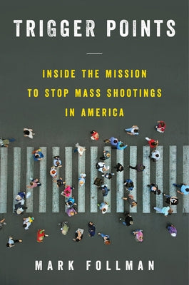 Trigger Points: Inside the Mission to Stop Mass Shootings in America by Follman, Mark