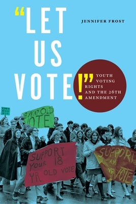 Let Us Vote!: Youth Voting Rights and the 26th Amendment by Frost, Jennifer