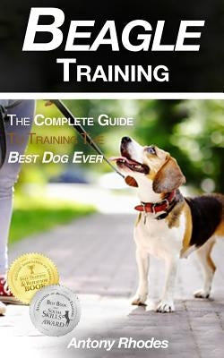 Beagle Training: The Complete Guide to Training the Best Dog Ever by Rhodes, Antony