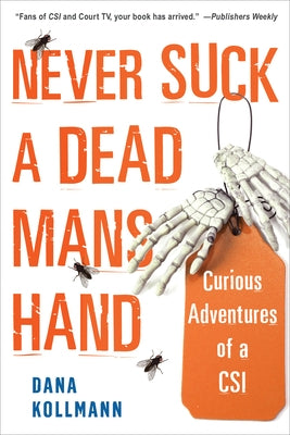 Never Suck a Dead Man's Hand: Curious Adventures of a Csi by Kollmann, Dana