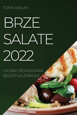 Brze Salate 2022: Ukusni I Jednostavni Recepti Za Zdravije by Kasun, Toma