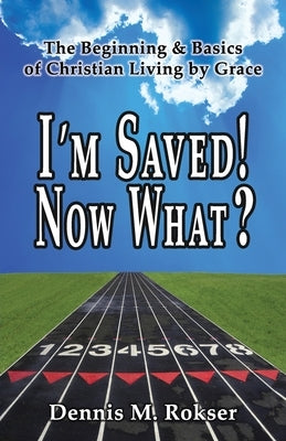 I'm Saved! Now What? by Rokser, Dennis M.