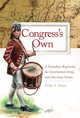 Congress's Own: A Canadian Regiment, the Continental Army, and American Union Volume 73 by Mayer, Holly A.