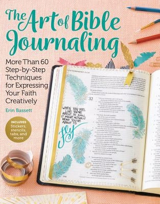 The Art of Bible Journaling: More Than 60 Step-By-Step Techniques for Expressing Your Faith Creatively by Bassett, Erin