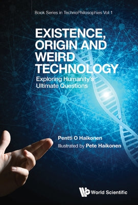 Existence, Origin and Weird Technology: Exploring Humanity's Ultimate Questions by Haikonen, Pentti O.