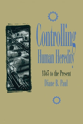 Controlling Human Heredity: 1865 to the Present by Paul, Diane B.