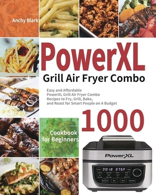 PowerXL Grill Air Fryer Combo Cookbook for Beginners: 1000-Day Easy and Affordable PowerXL Grill Air Fryer Combo Recipes to Fry, Grill, Bake, and Roas by Blark, Anchy