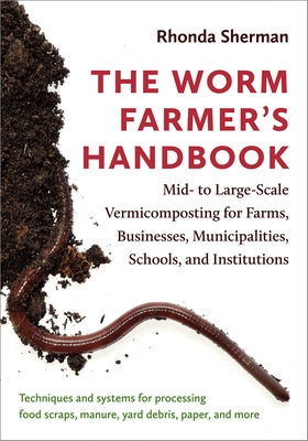The Worm Farmer's Handbook: Mid- To Large-Scale Vermicomposting for Farms, Businesses, Municipalities, Schools, and Institutions by Sherman, Rhonda