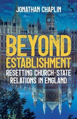 Beyond Establishment: Resetting Church-State Relations in England by Chaplin, Jonathan