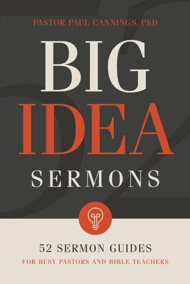 Big Idea Sermons: 52 Sermon Guides for Busy Pastors and Bible Teachers by Cannings, Paul