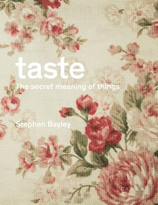 Taste: The Secret Meaning of Things: The Secret Meaning of Things by Bayley, Stephen