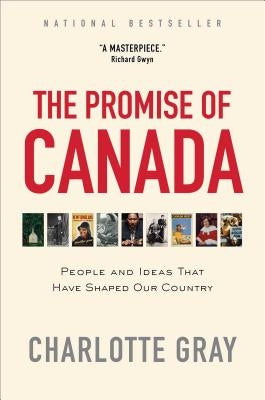 The Promise of Canada: People and Ideas That Have Shaped Our Country by Gray, Charlotte