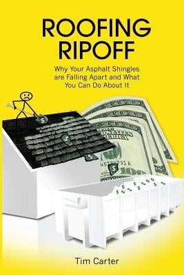 Roofing Ripoff: Why Your Asphalt Shingles are Falling Apart and What You Can Do About It by Carter, Tim