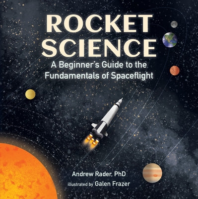 Rocket Science: A Beginner's Guide to the Fundamentals of Spaceflight by Rader, Andrew