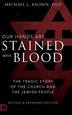 Our Hands are Stained with Blood Revised and Expanded: The Tragic Story of the Church and the Jewish People by Brown Phd, Michael L.