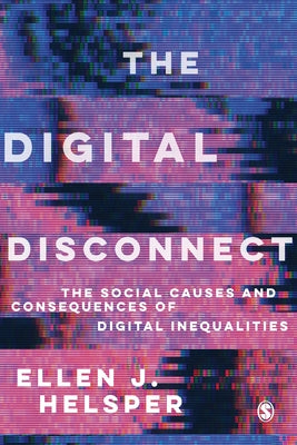 The Digital Disconnect: The Social Causes and Consequences of Digital Inequalities by Helsper, Ellen