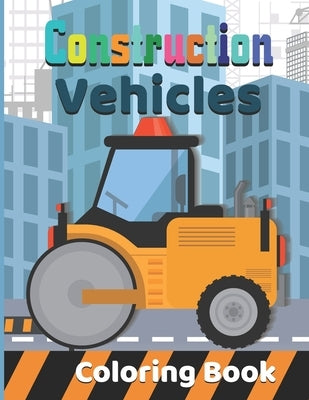 Construction vehicles Coloring Book: Diggers, And Dump Trucks Coloring Book: Cute and Fun Truck for Kids & Toddlers - Children's Activity Books - ... by Cvcafnan, Publisher