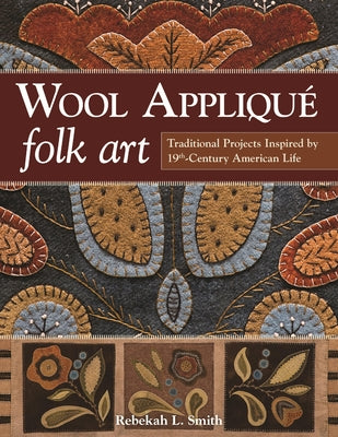 Wool Applique Folk Art: Traditional Projects Inspired by 19th-Century American Life by Smith, Rebekah L.