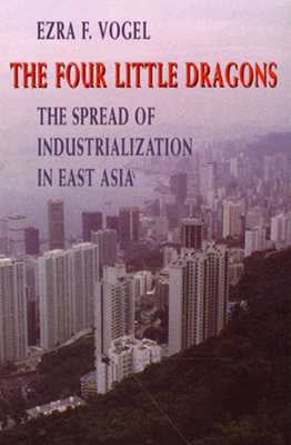 The Four Little Dragons: The Spread of Industrialization in East Asia by Vogel, Ezra F.