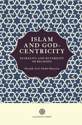 Islam and God-Centricity: Plurality and Mutability of Religion by Abdul Hussain, Arif