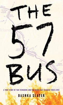 The 57 Bus: A True Story of Two Teenagers and the Crime That Changed Their Lives by Slater, Dashka