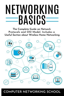 Networking Basics: The Complete Guide on Internet Protocols and OSI Model. Includes a Useful Section about Wireless Home Networking. by Computer Networking School