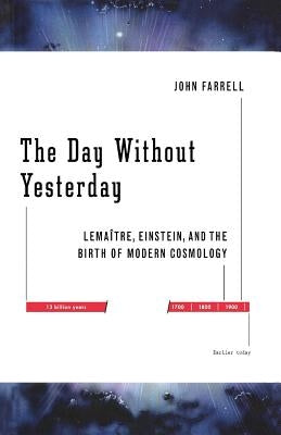 The Day Without Yesterday: Lemaitre, Einstein, and the Birth of Modern Cosmology by Farrell, John