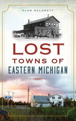 Lost Towns of Eastern Michigan by Naldrett, Alan