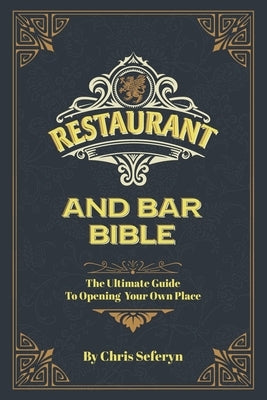 Restaurant and Bar Bible: The Ultimate Guide to Opening a Restaurant or Bar by Seferyn, Chris