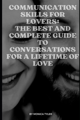 Communication Skills for Lovers: The Best and Complete Guide to Conversations for a Lifetime of Love by Tyler, Monica