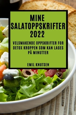 Mine Salatoppskrifter 2022: Velsmakende Oppskrifter for Detox Kroppen SOM Kan Lages På Minutter by Knutsen, Emil