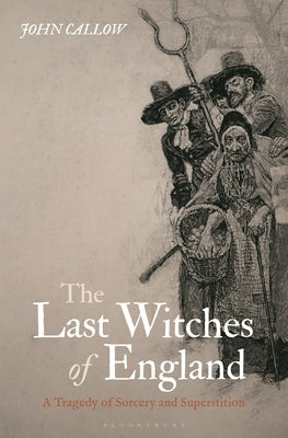 The Last Witches of England: A Tragedy of Sorcery and Superstition by Callow, John