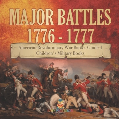 Major Battles 1776 - 1777 American Revolutionary War Battles Grade 4 Children's Military Books by Baby Professor