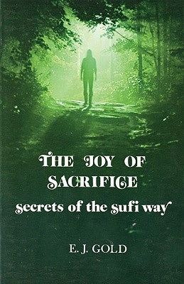 The Joy of Sacrifice: Secrets of the Sufi Way by Gold, E. J.